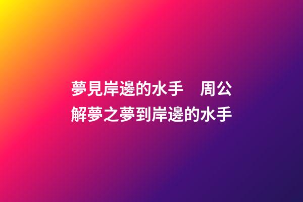 夢見岸邊的水手　周公解夢之夢到岸邊的水手